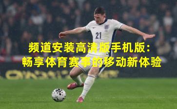 频道安装高清版手机版:畅享体育赛事的移动新体验
