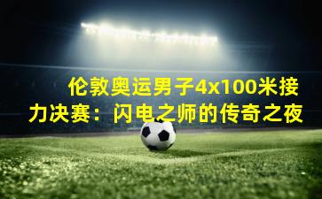 伦敦奥运男子4x100米接力决赛：闪电之师的传奇之夜