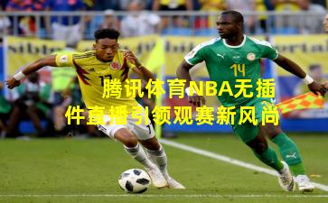 腾讯体育NBA无插件直播引领观赛新风尚