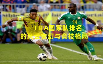 FIFA国家队排名的风云变幻与竞技格局