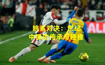 姚鲨对决：世纪中锋的传承与碰撞