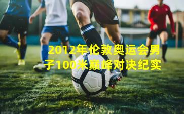 2012年伦敦奥运会男子100米巅峰对决纪实