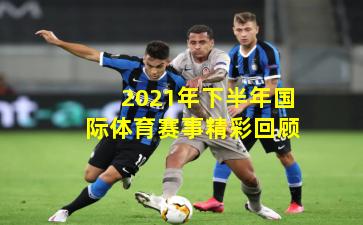 2021年下半年国际体育赛事精彩回顾