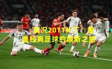 实况2011补丁：重温经典足球的焕新之旅