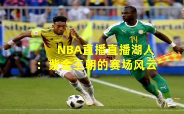 NBA直播直播湖人：紫金王朝的赛场风云